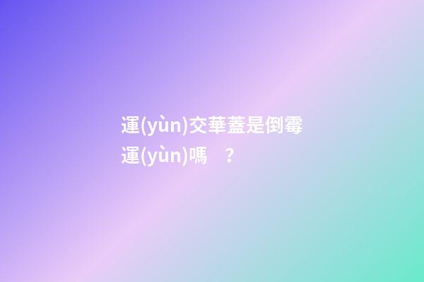運(yùn)交華蓋是倒霉運(yùn)嗎？